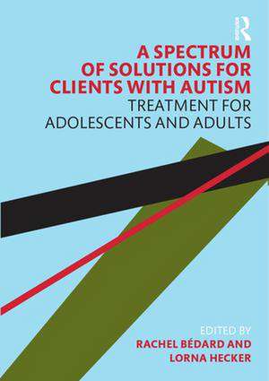 A Spectrum of Solutions for Clients with Autism: Treatment for Adolescents and Adults de Rachel Bedard