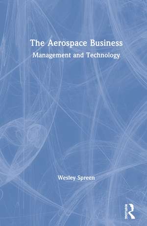 The Aerospace Business: Management and Technology de Wesley Spreen