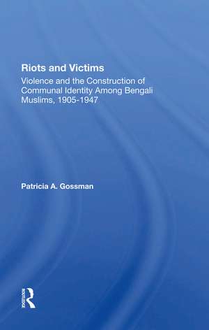 Riots And Victims: Violence And The Construction Of Communal Identity Among Bengali Muslims, 1905-1947 de Patricia A. Gossman