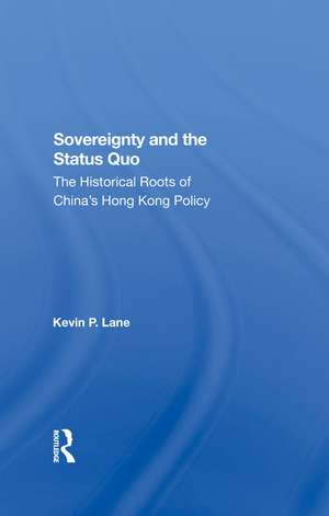 Sovereignty And The Status Quo: The Historical Roots Of China's Hong Kong Policy de Kevin P. Lane