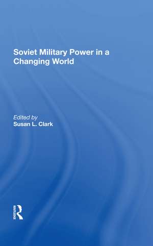 Soviet Military Power In A Changing World de Susan L Clark