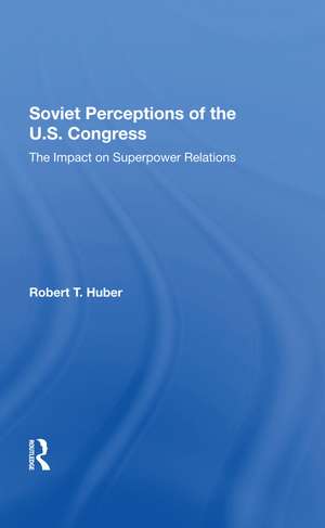 Soviet Perceptions Of The U.s. Congress: The Impact On Superpower Relations de Robert T Huber