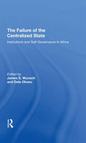 The Failure Of The Centralized State: Institutions And Self-governance In Africa de James Wunsch