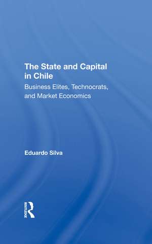 The State And Capital In Chile: Business Elites, Technocrats, And Market Economics de Eduardo Silva