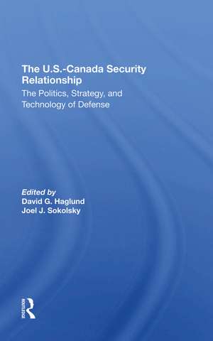 The U.s.canada Security Relationship: The Politics, Strategy, And Technology Of Defense de David G Haglund