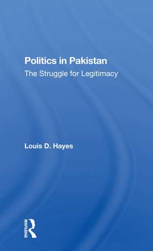 Politics In Pakistan: The Struggle For Legitimacy de Louis D Hayes