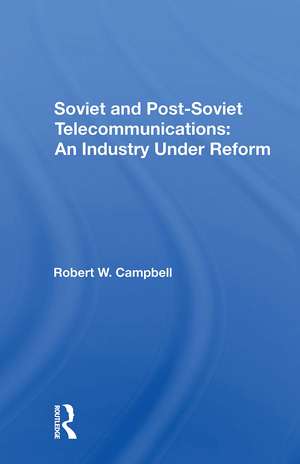 Soviet And Postsoviet Telecommunications: An Industry Under Reform de Robert W. Campbell