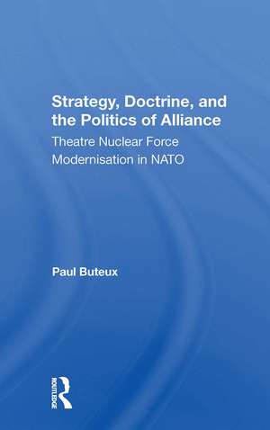 Strategy, Doctrine, And The Politics Of Alliance: Theatre Nuclear Force Modernisation In Nato de Paul Buteux