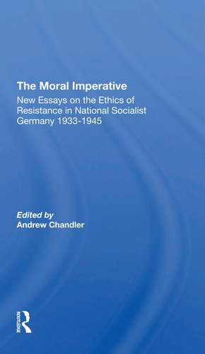 The Moral Imperative: New Essays On The Ethics Of Resistance In National Socialist Germany 19331945 de Andrew Chandler