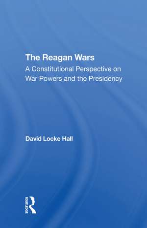 The Reagan Wars: A Constitutional Perspective On War Powers And The Presidency de David Locke Hall