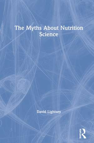 The Myths About Nutrition Science de David Lightsey