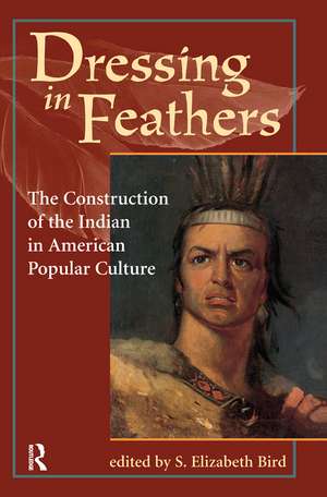 Dressing In Feathers: The Construction Of The Indian In American Popular Culture de S. Elizabeth Bird