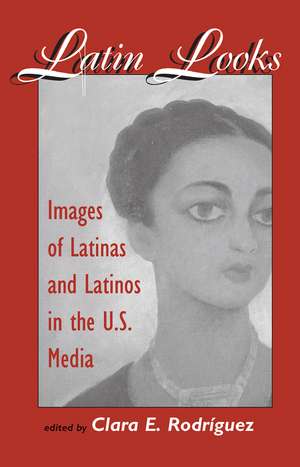 Latin Looks: Images Of Latinas And Latinos In The U.s. Media de Clara E Rodriguez