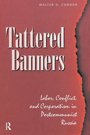 Tattered Banners: Labor, Conflict, And Corporatism In Postcommunist Russia de Walter Connor