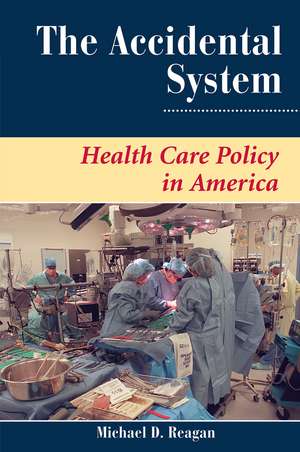 The Accidental System: Health Care Policy In America de Michael D Reagan