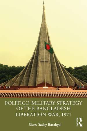 Politico-Military Strategy of the Bangladesh Liberation War, 1971 de Guru Saday Batabyal