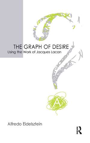 The Graph of Desire: Using the Work of Jacques Lacan de Alfredo Eidelsztein