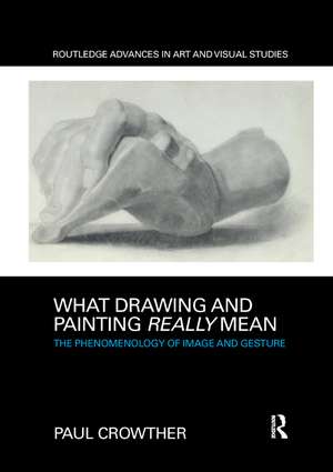 What Drawing and Painting Really Mean: The Phenomenology of Image and Gesture de Paul Crowther