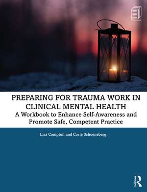 Preparing for Trauma Work in Clinical Mental Health: A Workbook to Enhance Self-Awareness and Promote Safe, Competent Practice de Lisa Compton