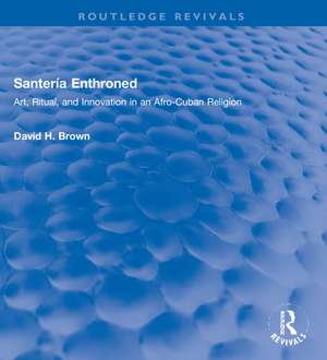 Santería Enthroned: Art, Ritual, and Innovation in an Afro-Cuban Religion de David H. Brown