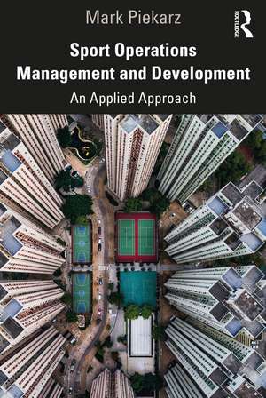 Sport Operations Management and Development: An Applied Approach de Mark Piekarz