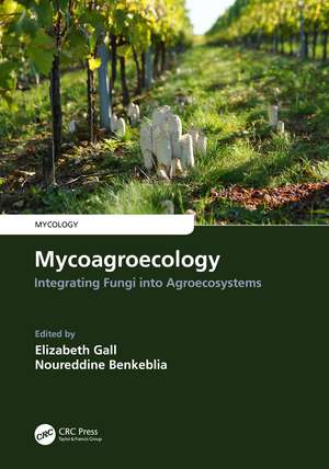 Mycoagroecology: Integrating Fungi into Agroecosystems de Elizabeth Gall