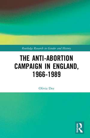 The Anti-Abortion Campaign in England, 1966-1989 de Olivia Dee