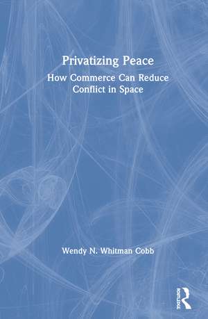 Privatizing Peace: How Commerce Can Reduce Conflict in Space de Wendy N. Whitman Cobb