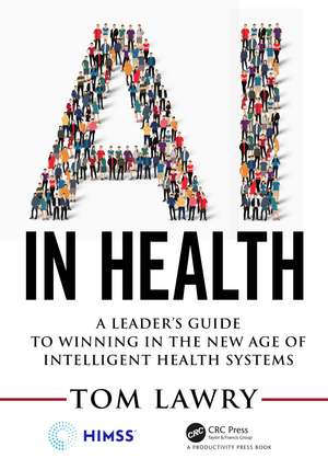 AI in Health: A Leader’s Guide to Winning in the New Age of Intelligent Health Systems de Tom Lawry