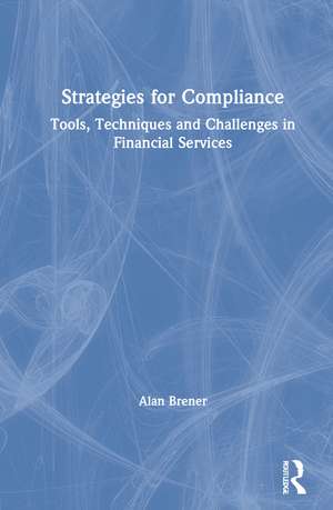 Strategies for Compliance: Tools, Techniques and Challenges in Financial Services de Alan Brener