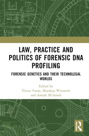 Law, Practice and Politics of Forensic DNA Profiling: Forensic Genetics and their Technolegal Worlds de Victor Toom