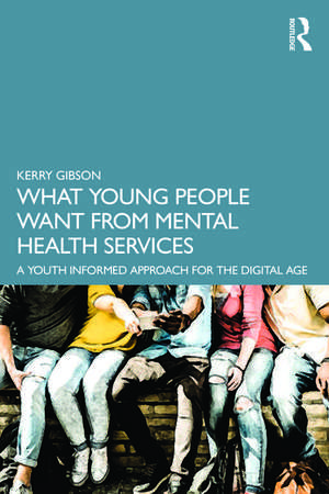 What Young People Want from Mental Health Services: A Youth Informed Approach for the Digital Age de Kerry Gibson