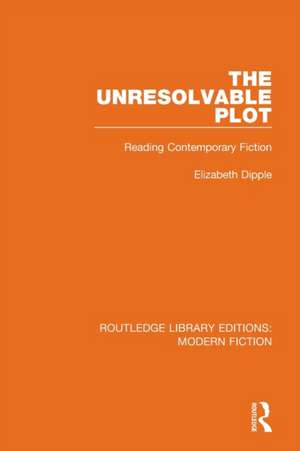 The Unresolvable Plot: Reading Contemporary Fiction de Elizabeth Dipple