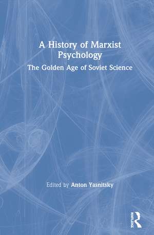 A History of Marxist Psychology: The Golden Age of Soviet Science de Anton Yasnitsky