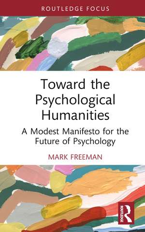 Toward the Psychological Humanities: A Modest Manifesto for the Future of Psychology de Mark Freeman