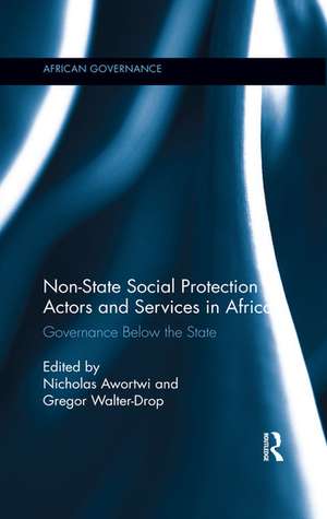 Non-State Social Protection Actors and Services in Africa: Governance Below the State de Nicholas Awortwi