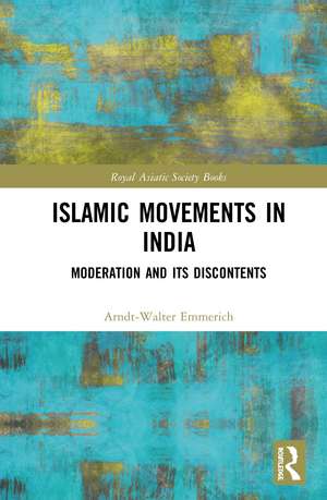 Islamic Movements in India: Moderation and its Discontents de Arndt-Walter Emmerich