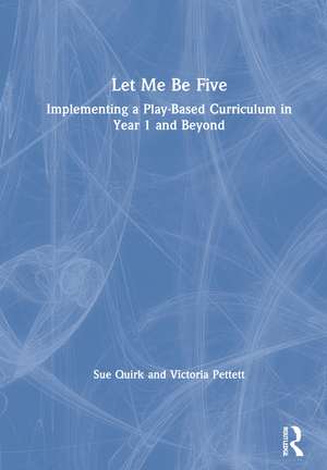 Let Me Be Five: Implementing a Play-Based Curriculum in Year 1 and Beyond de Sue Quirk