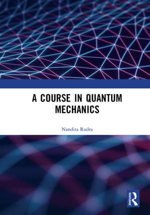 A Course in Quantum Mechanics de Nandita Rudra