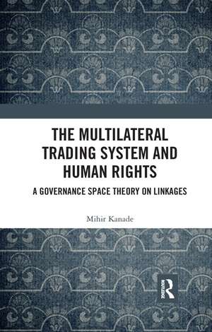 The Multilateral Trading System and Human Rights: A Governance Space Theory on Linkages de Mihir Kanade