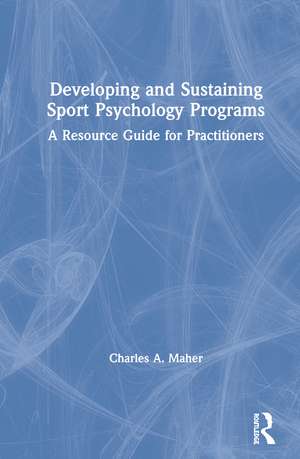 Developing and Sustaining Sport Psychology Programs: A Resource Guide for Practitioners de Charles A. Maher