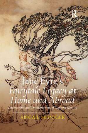 Jane Eyre's Fairytale Legacy at Home and Abroad: Constructions and Deconstructions of National Identity de Abigail Heiniger