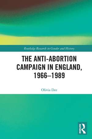 The Anti-Abortion Campaign in England, 1966-1989 de Olivia Dee