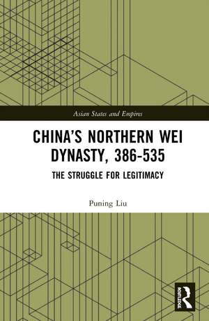 China’s Northern Wei Dynasty, 386-535: The Struggle for Legitimacy de Puning Liu