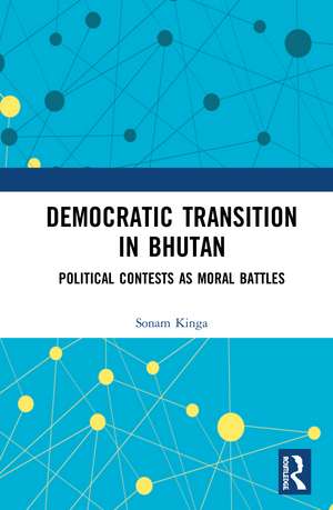 Democratic Transition in Bhutan: Political Contests as Moral Battles de Sonam Kinga