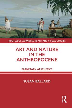 Art and Nature in the Anthropocene: Planetary Aesthetics de Susan Ballard