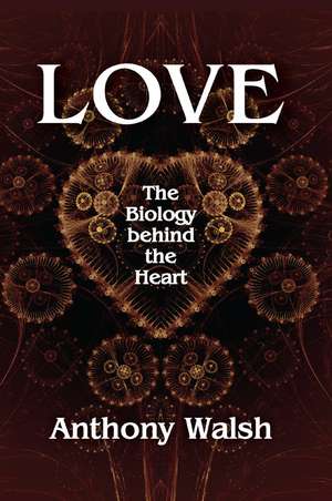 Love: The Biology Behind the Heart de Anthony Walsh