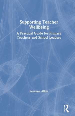 Supporting Teacher Wellbeing: A Practical Guide for Primary Teachers and School Leaders de Suzanne Allies