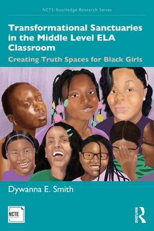 Transformational Sanctuaries in the Middle Level ELA Classroom: Creating Truth Spaces for Black Girls de Dywanna Smith