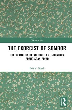 The Exorcist of Sombor: The Mentality of an Eighteenth-Century Franciscan Friar de Dániel Bárth